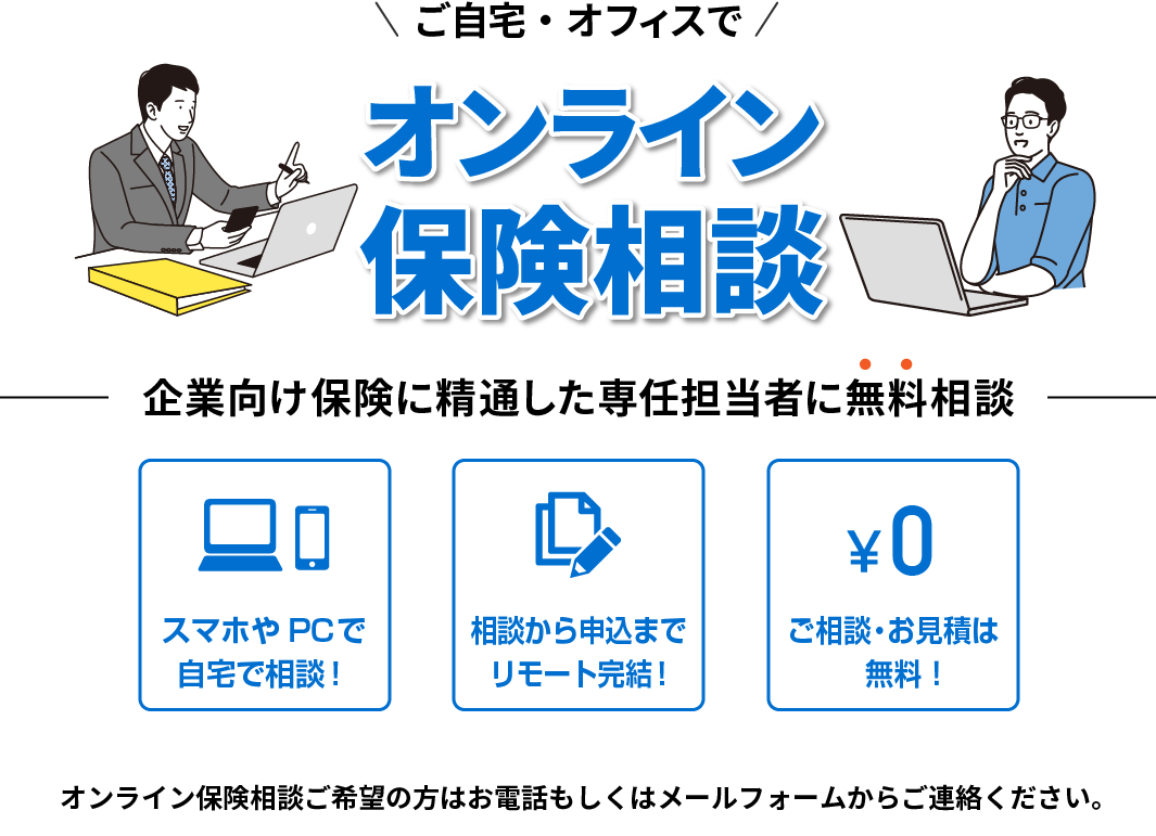 オンラインで企業向け保険に精通した専任担当者に無料相談できます。お気軽にお問い合わせフォーム・電話からご連絡ください。