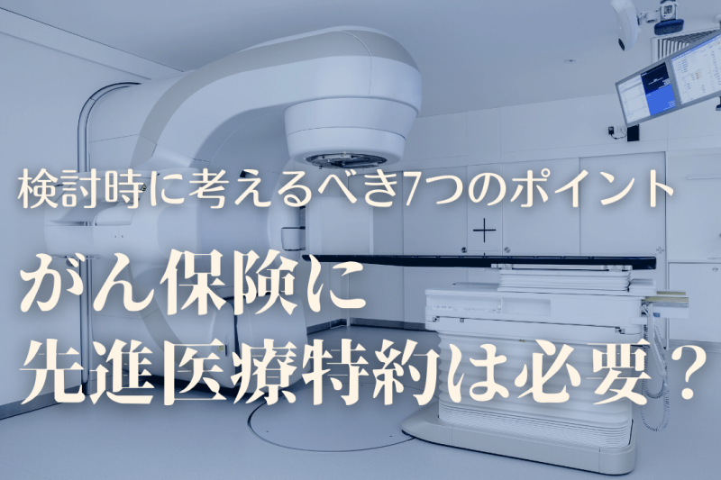がん保険に先進医療特約は必要?検討時に考えるべき7つのポイント