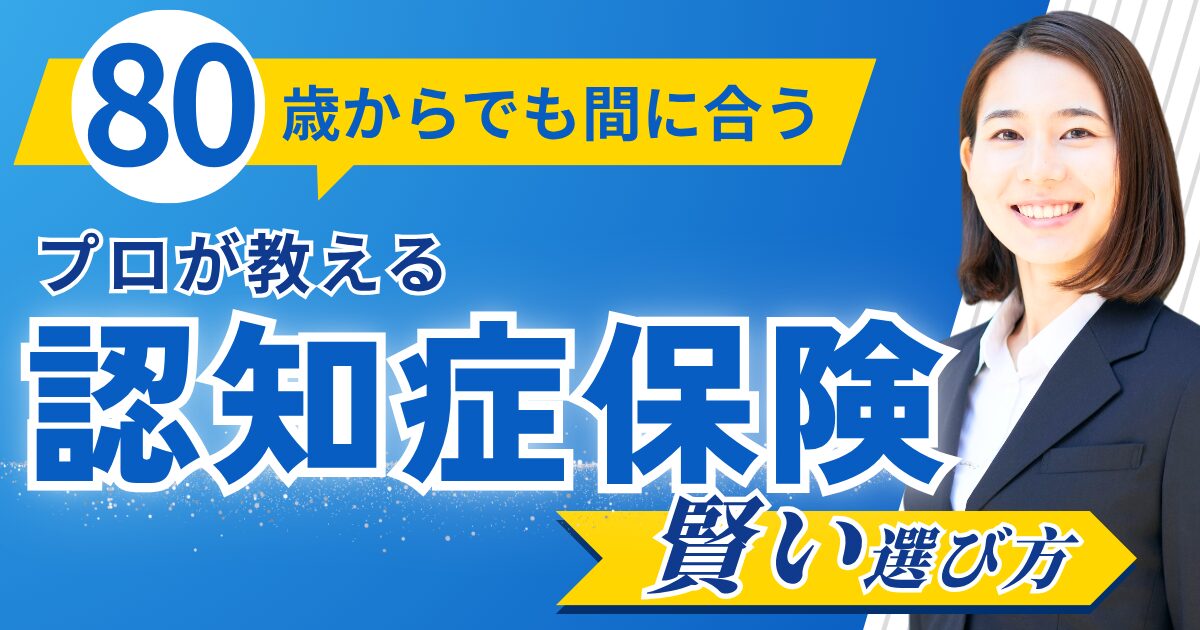 失敗しない80歳以上の認知症保険！まだ間に合う商品の選び方と全知識