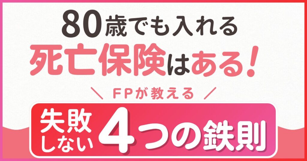 サムネイル,80歳でも入れる死亡保険はある！FPが教える失敗しない４つの鉄則