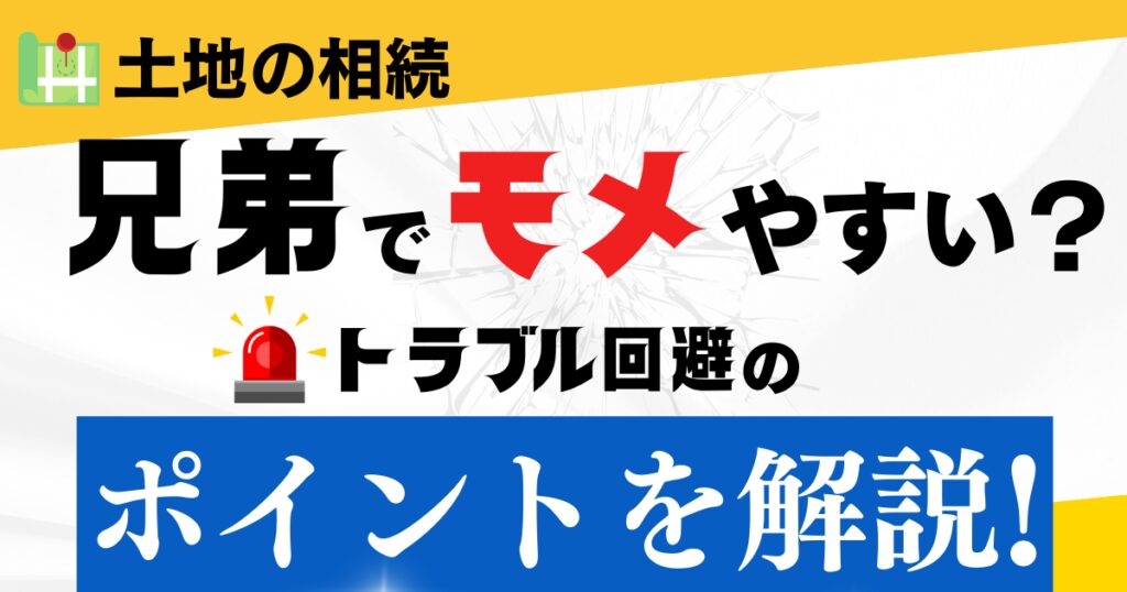 土地の相続は兄弟でもめやすい？トラブル回避のポイントを解説！